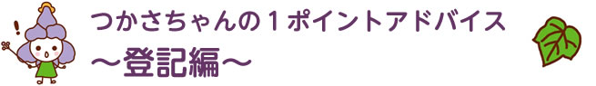 つかさちゃんの1ポイントアドバイス～登記～